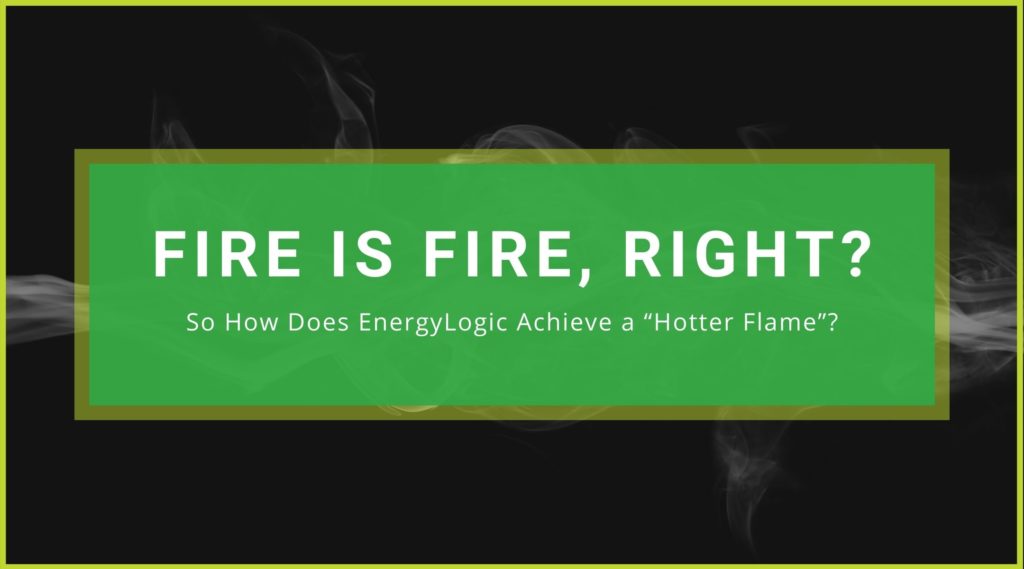 Fire is fire, Right? So How Does EnergyLogic Achieve a “Hotter Flame”?